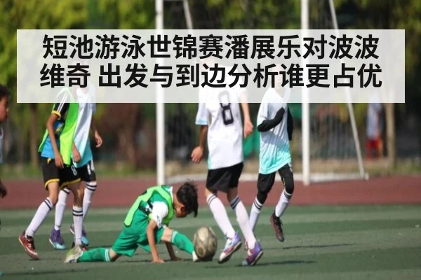 短池游泳世锦赛潘展乐对波波维奇 出发与到边分析谁更占优